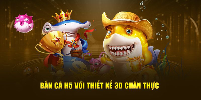 Bắn cá H5 với thiết kế 3D chân thực