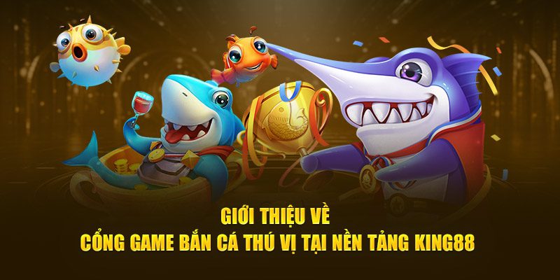Giới thiệu về cổng game bắn cá thú vị tại nền tảng King88