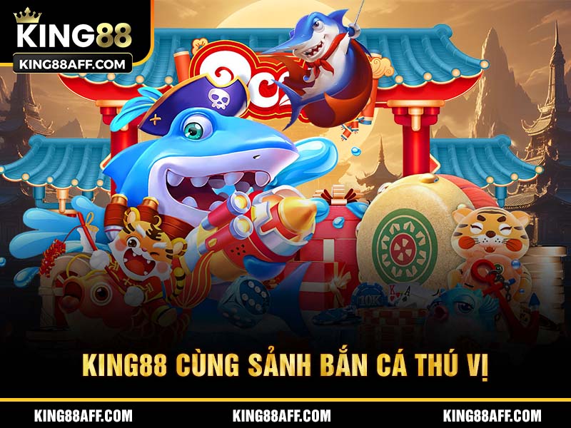 King88 cùng sảnh bắn cá thú vị