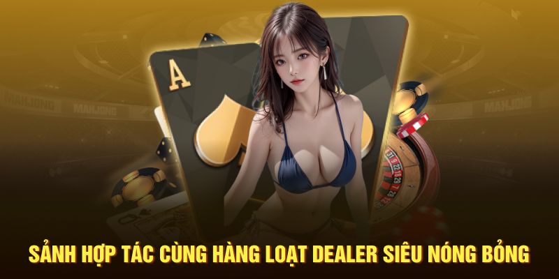 Sảnh hợp tác cùng hàng loạt dealer siêu nóng bỏng