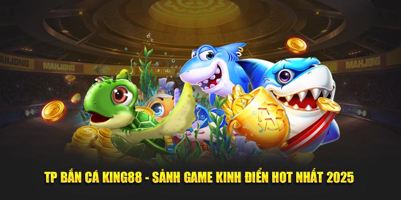 TP bắn cá King88 sảnh game kinh điển hot nhất 2025
