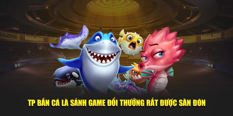 TP bắn cá là sảnh game đổi thưởng rất được săn đón