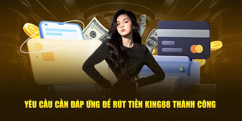 Yêu cầu cần đáp ứng để rút tiền King88 thành công